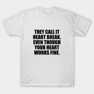 They call it heart break, even though your heart works fine T-Shirt